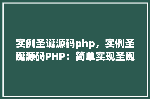 实例圣诞源码php，实例圣诞源码PHP：简单实现圣诞主题网页