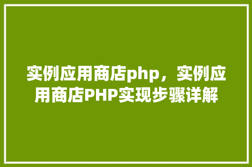 实例应用商店php，实例应用商店PHP实现步骤详解