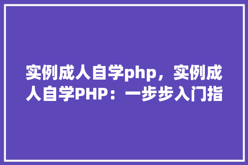 实例成人自学php，实例成人自学PHP：一步步入门指南