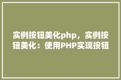 实例按钮美化php，实例按钮美化：使用PHP实现按钮样式设计