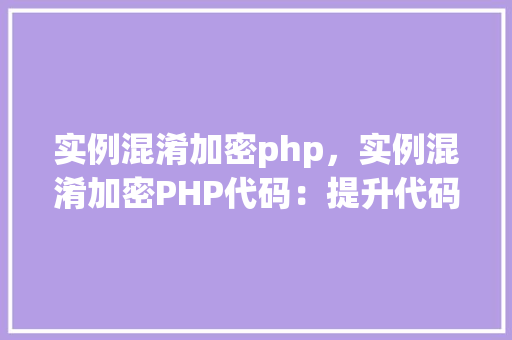 实例混淆加密php，实例混淆加密PHP代码：提升代码安全性介绍