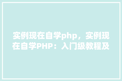 实例现在自学php，实例现在自学PHP：入门级教程及方法项目