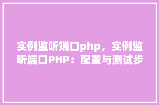 实例监听端口php，实例监听端口PHP：配置与测试步骤详解