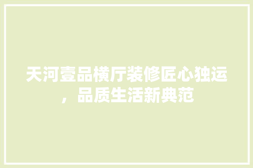 天河壹品横厅装修匠心独运，品质生活新典范