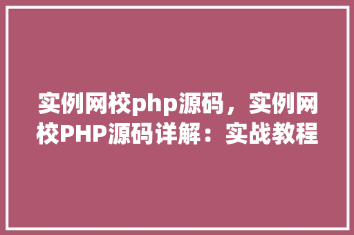 实例网校php源码，实例网校PHP源码详解：实战教程与代码示例
