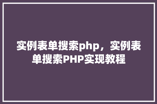 实例表单搜索php，实例表单搜索PHP实现教程