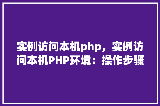 实例访问本机php，实例访问本机PHP环境：操作步骤及注意事项