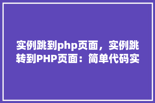 实例跳到php页面，实例跳转到PHP页面：简单代码实现方法