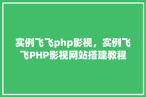 实例飞飞php影视，实例飞飞PHP影视网站搭建教程