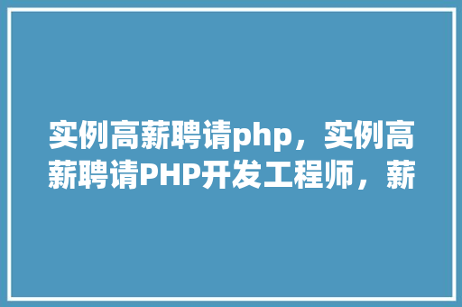 实例高薪聘请php，实例高薪聘请PHP开发工程师，薪资待遇一览
