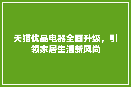 天猫优品电器全面升级，引领家居生活新风尚