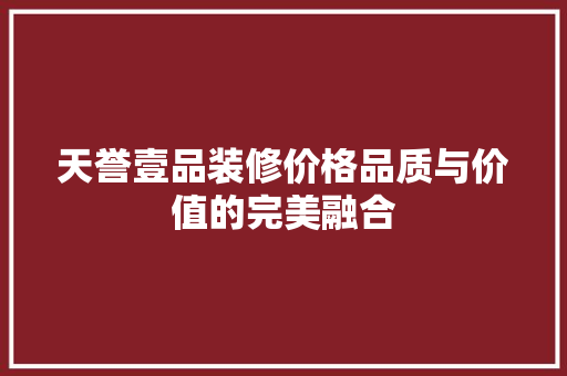 天誉壹品装修价格品质与价值的完美融合