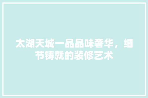 太湖天城一品品味奢华，细节铸就的装修艺术  第1张