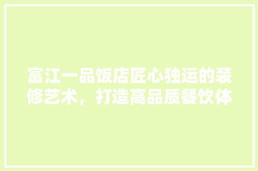 富江一品饭店匠心独运的装修艺术，打造高品质餐饮体验