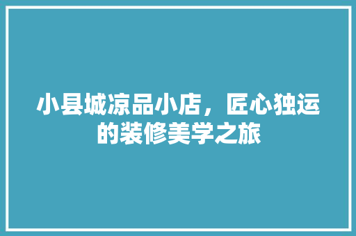 小县城凉品小店，匠心独运的装修美学之旅