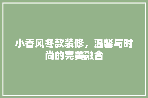 小香风冬款装修，温馨与时尚的完美融合