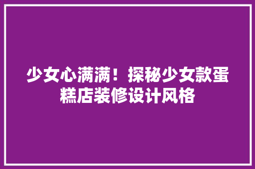 少女心满满！探秘少女款蛋糕店装修设计风格