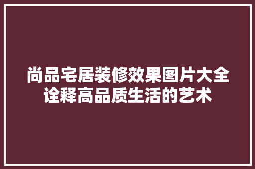 尚品宅居装修效果图片大全诠释高品质生活的艺术