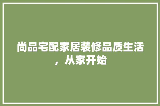 尚品宅配家居装修品质生活，从家开始