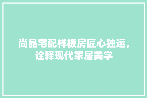 尚品宅配样板房匠心独运，诠释现代家居美学