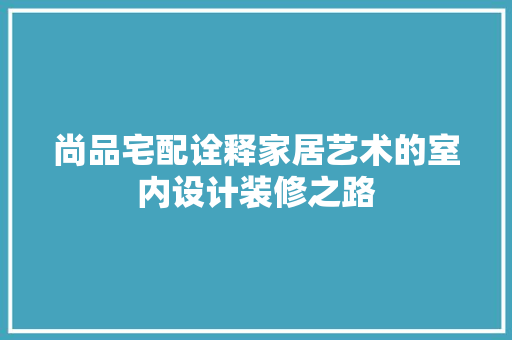 尚品宅配诠释家居艺术的室内设计装修之路