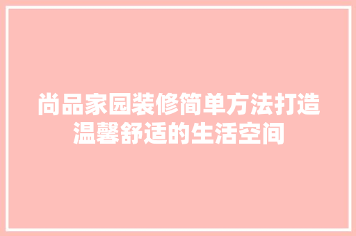 尚品家园装修简单方法打造温馨舒适的生活空间