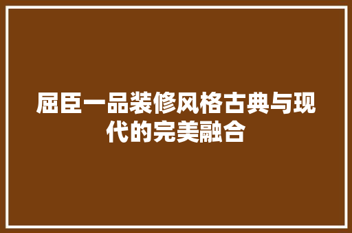 屈臣一品装修风格古典与现代的完美融合