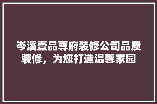 岑溪壹品尊府装修公司品质装修，为您打造温馨家园