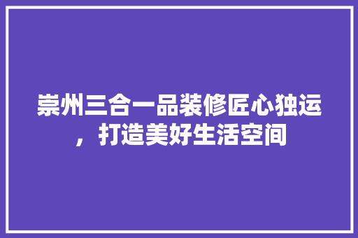 崇州三合一品装修匠心独运，打造美好生活空间