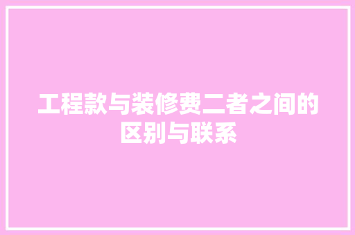 工程款与装修费二者之间的区别与联系