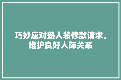 巧妙应对熟人装修款请求，维护良好人际关系