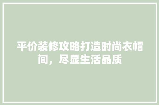 平价装修攻略打造时尚衣帽间，尽显生活品质