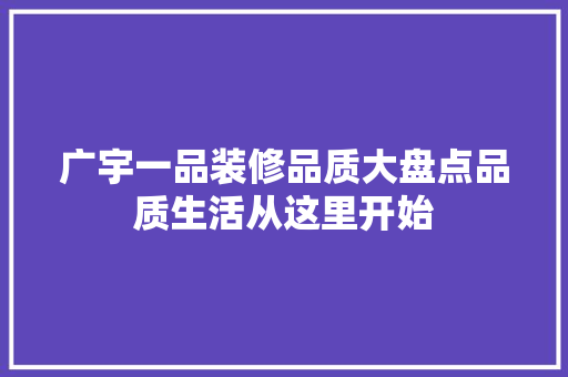 广宇一品装修品质大盘点品质生活从这里开始