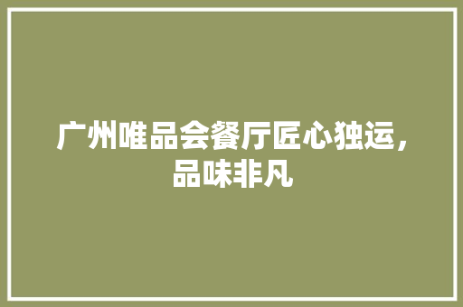 广州唯品会餐厅匠心独运，品味非凡