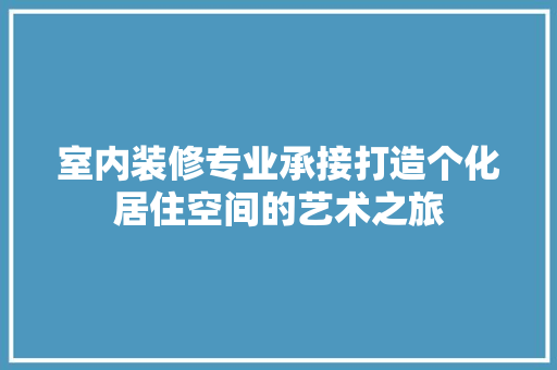 室内装修专业承接打造个化居住空间的艺术之旅
