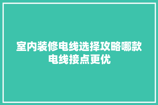室内装修电线选择攻略哪款电线接点更优