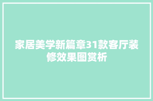 家居美学新篇章31款客厅装修效果图赏析