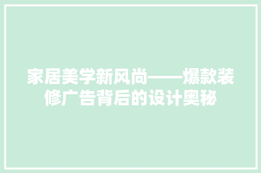 家居美学新风尚——爆款装修广告背后的设计奥秘