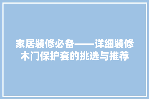家居装修必备——详细装修木门保护套的挑选与推荐