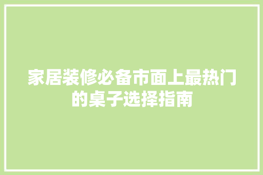 家居装修必备市面上最热门的桌子选择指南