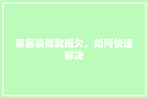 家居装修款拖欠，如何快速解决