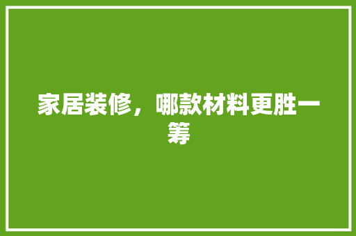 家居装修，哪款材料更胜一筹