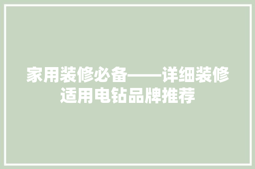 家用装修必备——详细装修适用电钻品牌推荐
