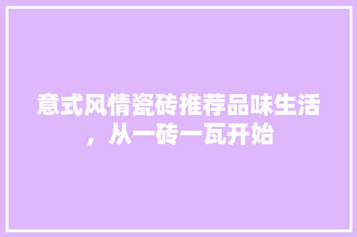 意式风情瓷砖推荐品味生活，从一砖一瓦开始