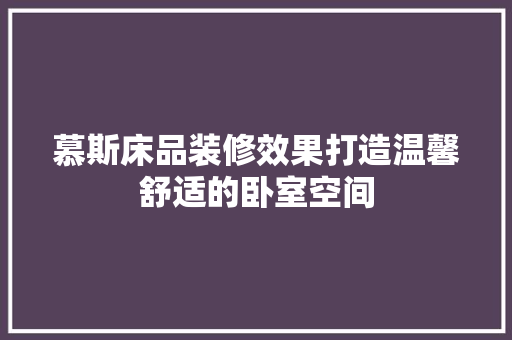 慕斯床品装修效果打造温馨舒适的卧室空间