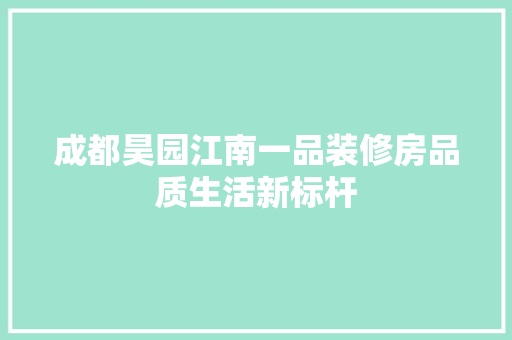 成都昊园江南一品装修房品质生活新标杆