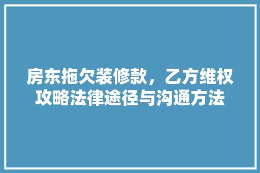 房东拖欠装修款，乙方维权攻略法律途径与沟通方法