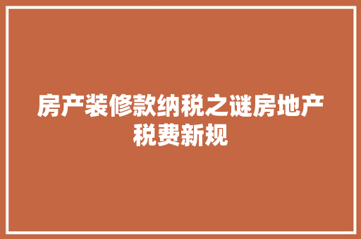 房产装修款纳税之谜房地产税费新规