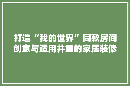 打造“我的世界”同款房间创意与适用并重的家居装修指南