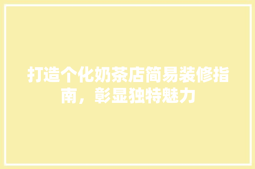 打造个化奶茶店简易装修指南，彰显独特魅力
